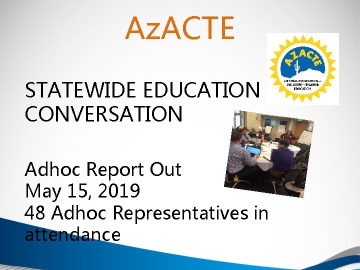 Az. ACTE STATEWIDE EDUCATION CONVERSATION Adhoc Report Out May 15, 2019 48 Adhoc Representatives