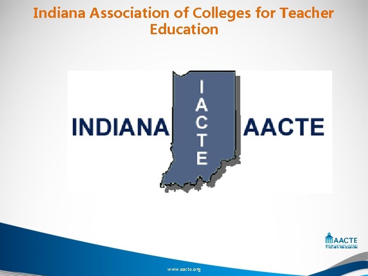 Indiana Association of Colleges for Teacher Education www. aacte. org 