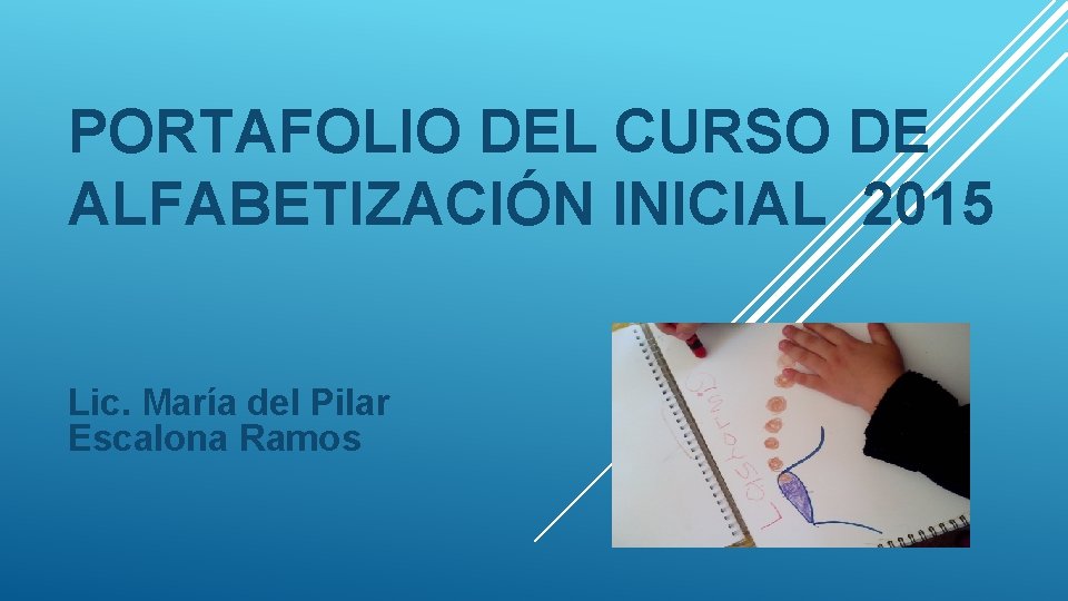 PORTAFOLIO DEL CURSO DE ALFABETIZACIÓN INICIAL 2015 Lic. María del Pilar Escalona Ramos 