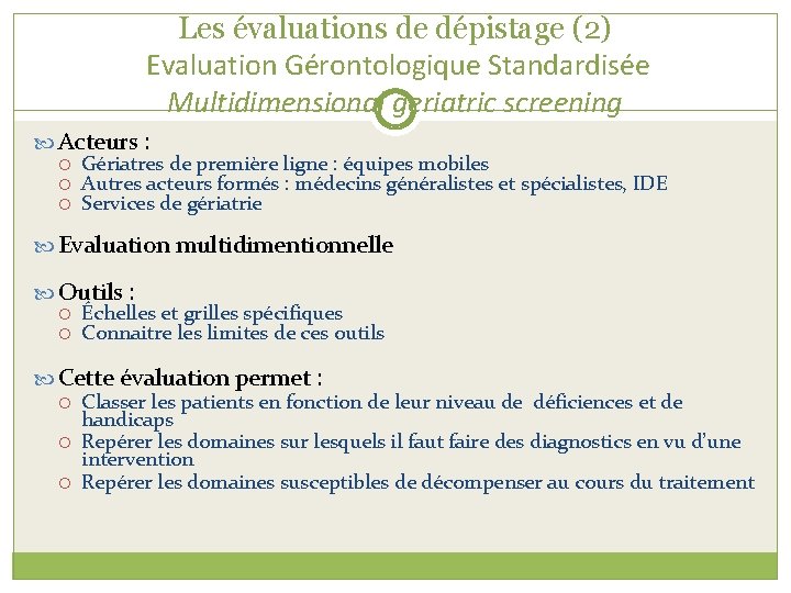 Les évaluations de dépistage (2) Evaluation Gérontologique Standardisée Multidimensional geriatric screening Acteurs : Gériatres