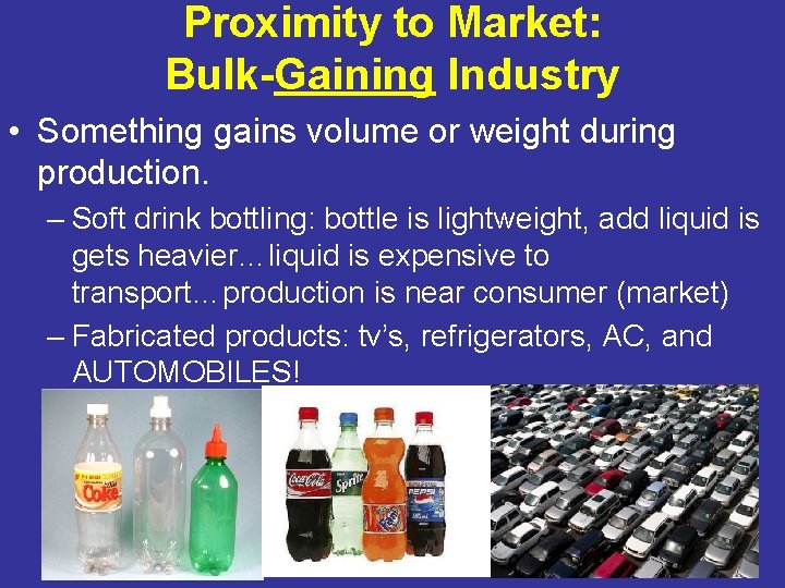 Proximity to Market: Bulk-Gaining Industry • Something gains volume or weight during production. –