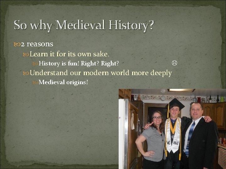 So why Medieval History? 2 reasons Learn it for its own sake. History is