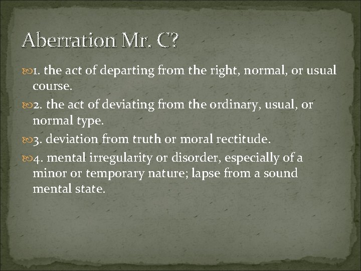 Aberration Mr. C? 1. the act of departing from the right, normal, or usual