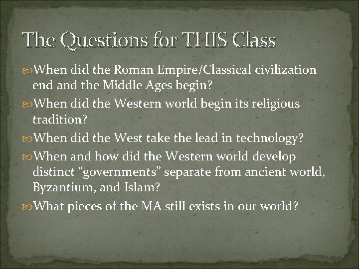 The Questions for THIS Class When did the Roman Empire/Classical civilization end and the