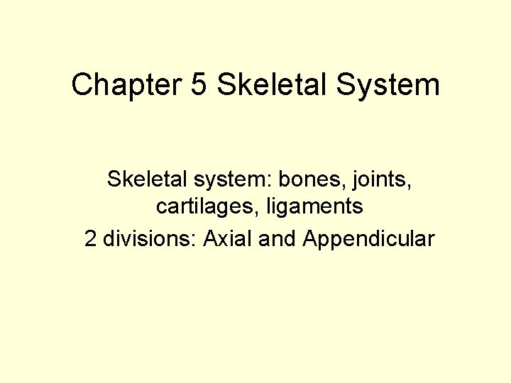 Chapter 5 Skeletal System Skeletal system: bones, joints, cartilages, ligaments 2 divisions: Axial and