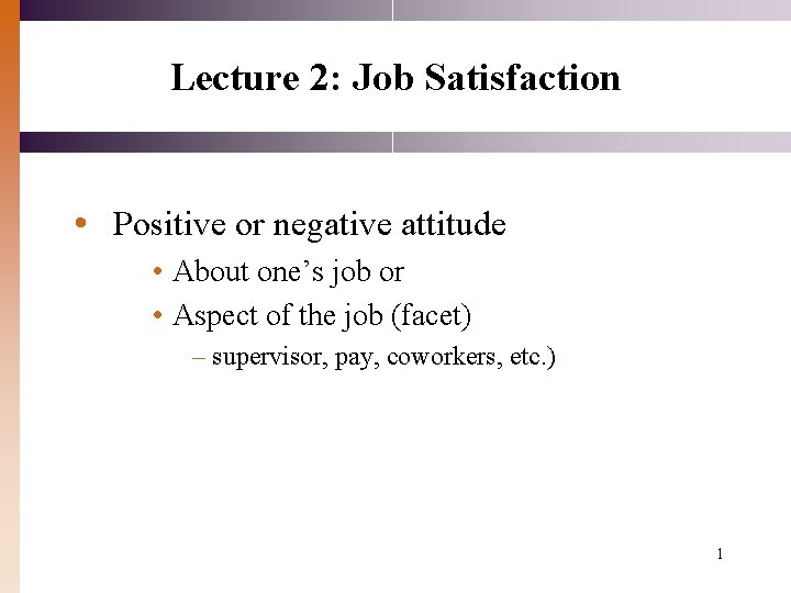 Lecture 2: Job Satisfaction • Positive or negative attitude • About one’s job or