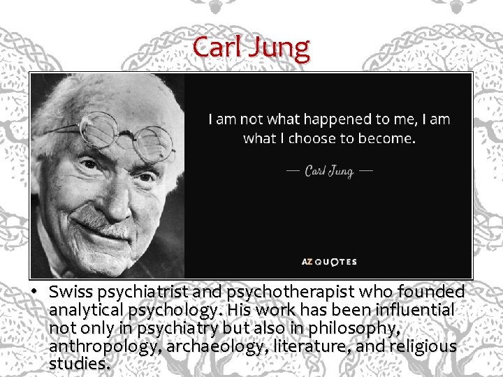 Carl Jung • Swiss psychiatrist and psychotherapist who founded analytical psychology. His work has