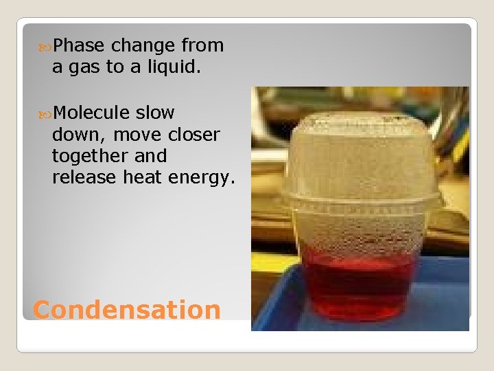  Phase change from a gas to a liquid. Molecule slow down, move closer