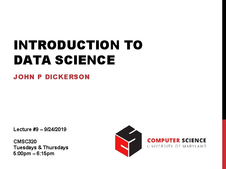 INTRODUCTION TO DATA SCIENCE JOHN P DICKERSON Lecture #9 – 9/24/2019 CMSC 320 Tuesdays