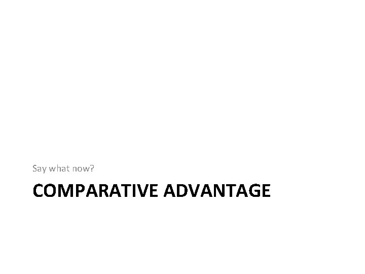 Say what now? COMPARATIVE ADVANTAGE 