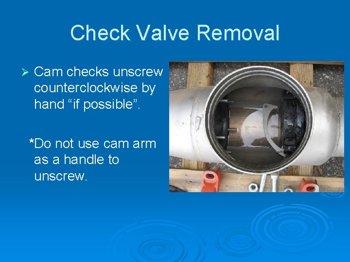 Check Valve Removal Ø Cam checks unscrew counterclockwise by hand “if possible”. *Do not