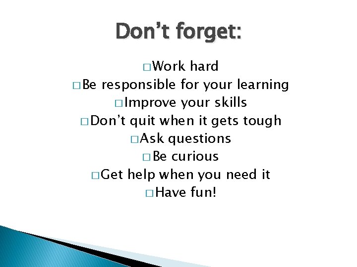 Don’t forget: � Work hard � Be responsible for your learning � Improve your Don’t forget: � Work hard � Be responsible for your learning � Improve your