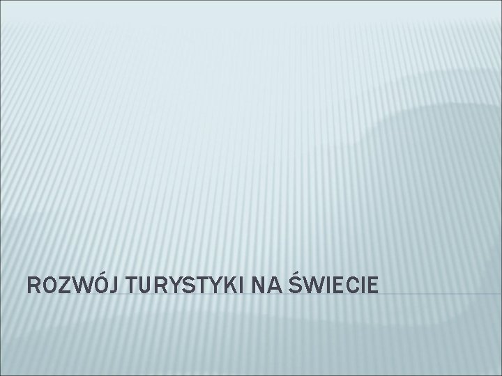 ROZWÓJ TURYSTYKI NA ŚWIECIE 