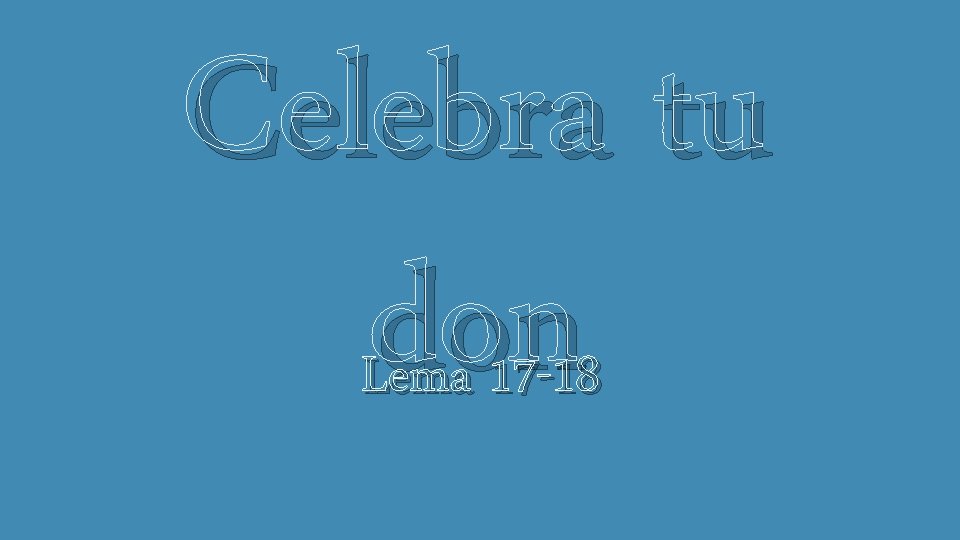 Celebra tu don Lema 17 -18 