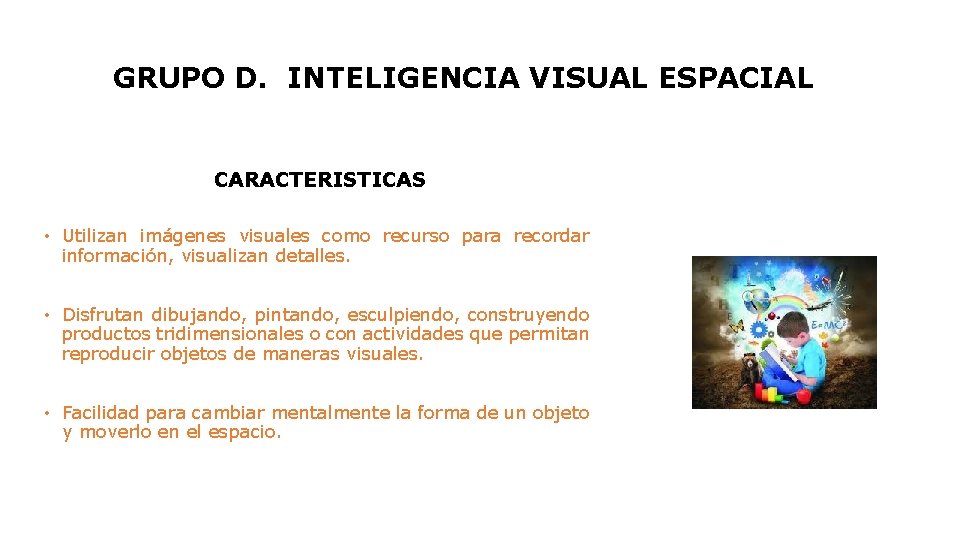 GRUPO D. INTELIGENCIA VISUAL ESPACIAL CARACTERISTICAS • Utilizan imágenes visuales como recurso para recordar