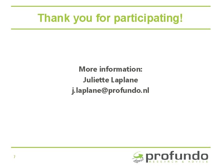 Thank you for participating! More information: Juliette Laplane j. laplane@profundo. nl 7 