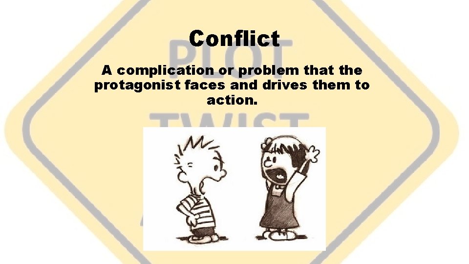 Conflict A complication or problem that the protagonist faces and drives them to action.