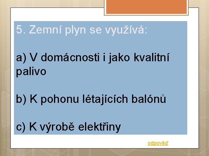 5. Zemní plyn se využívá: a) V domácnosti i jako kvalitní palivo b) K