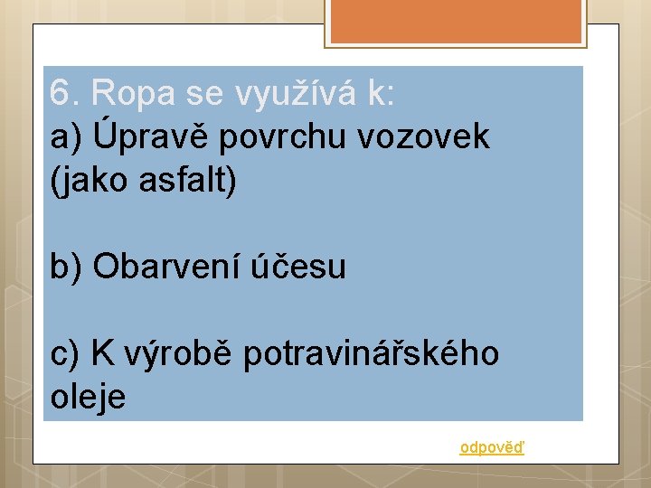 6. Ropa se využívá k: a) Úpravě povrchu vozovek (jako asfalt) b) Obarvení účesu