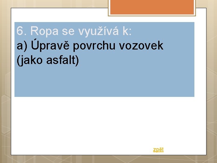 6. Ropa se využívá k: a) Úpravě povrchu vozovek (jako asfalt) zpět 