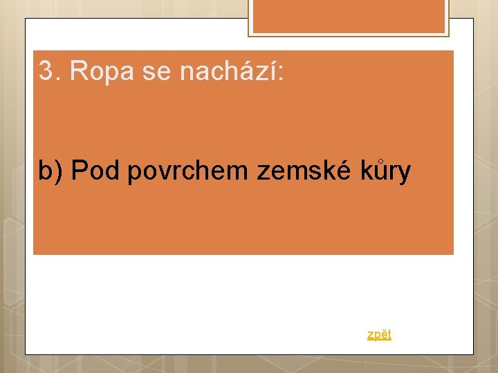 3. Ropa se nachází: b) Pod povrchem zemské kůry zpět 