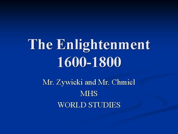 The Enlightenment 1600 -1800 Mr. Zywicki and Mr. Chmiel MHS WORLD STUDIES 