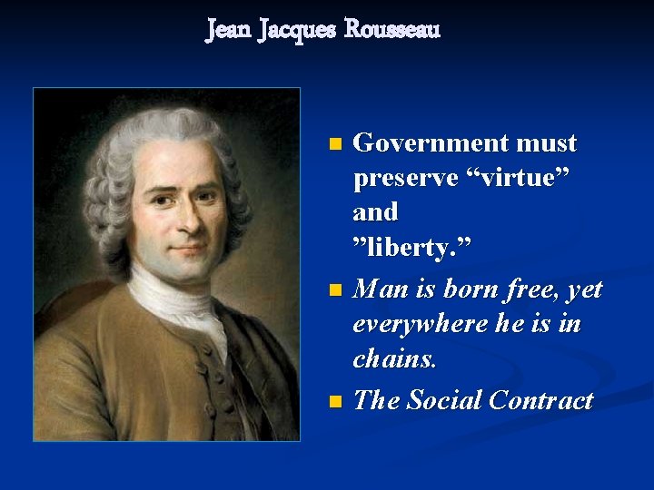 Jean Jacques Rousseau Government must preserve “virtue” and ”liberty. ” n Man is born