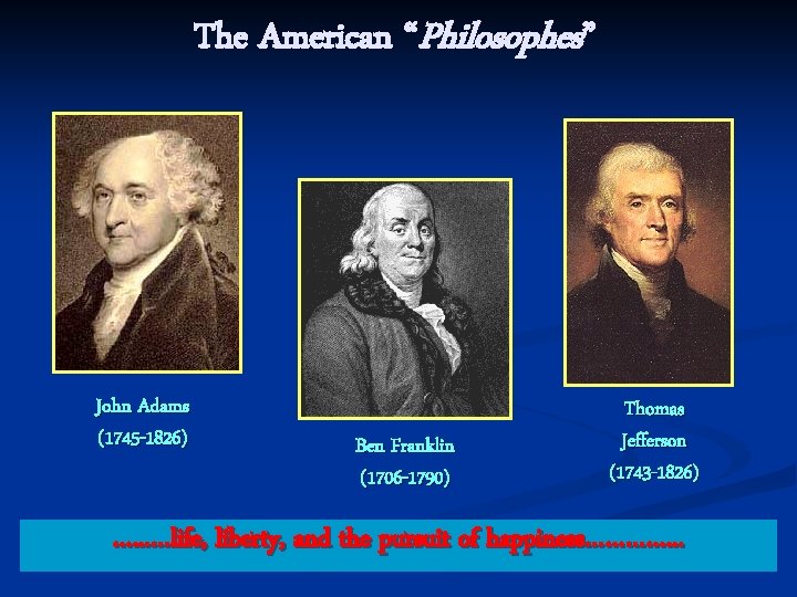 The American “Philosophes” John Adams (1745 -1826) Ben Franklin (1706 -1790) Thomas Jefferson (1743