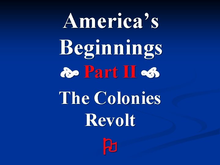 America’s Beginnings Part II The Colonies Revolt 