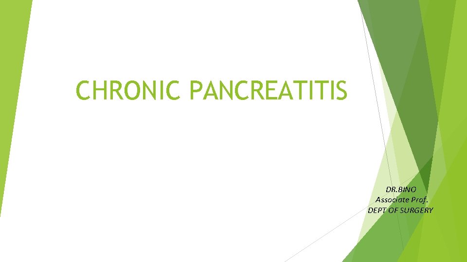 CHRONIC PANCREATITIS DR. BINO Associate Prof. DEPT OF SURGERY 