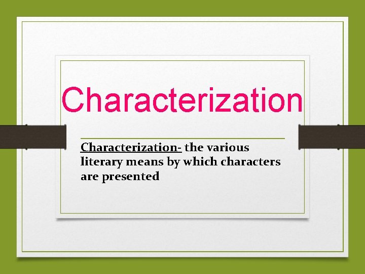 Characterization- the various literary means by which characters are presented 