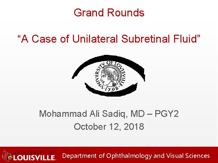 Grand Rounds “A Case of Unilateral Subretinal Fluid” Mohammad Ali Sadiq, MD – PGY