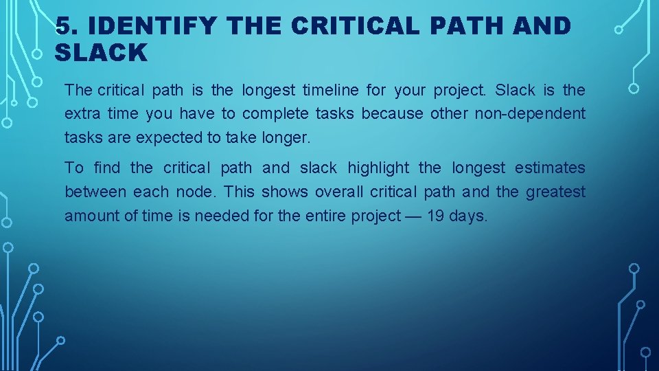 5. IDENTIFY THE CRITICAL PATH AND SLACK The critical path is the longest timeline