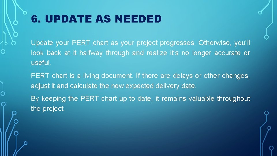 6. UPDATE AS NEEDED Update your PERT chart as your project progresses. Otherwise, you’ll