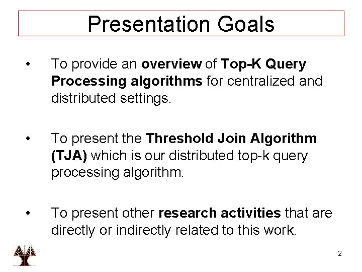 Presentation Goals • To provide an overview of Top-K Query Processing algorithms for centralized