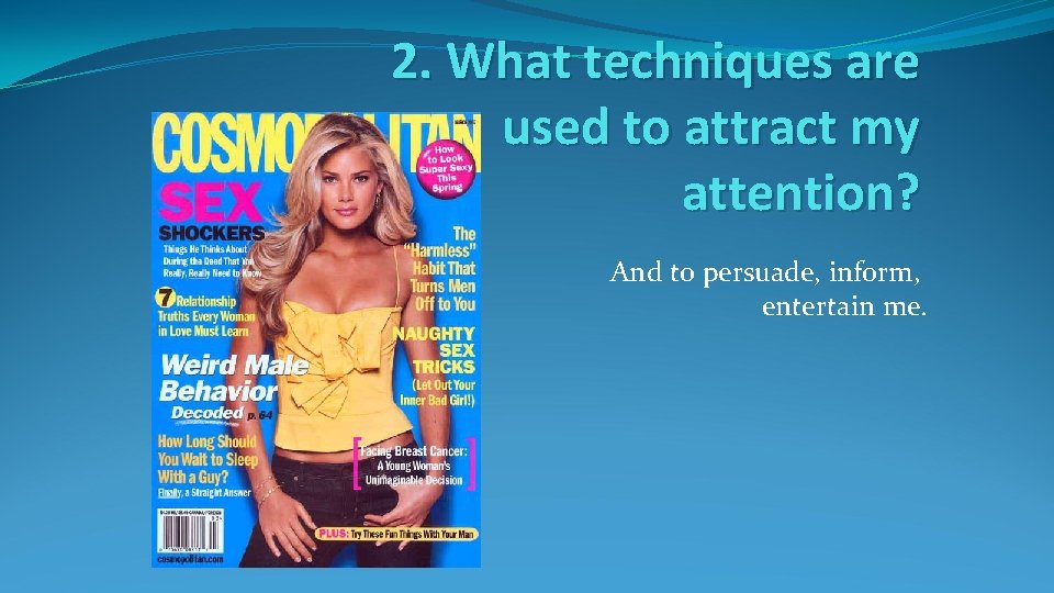 2. What techniques are used to attract my attention? And to persuade, inform, entertain