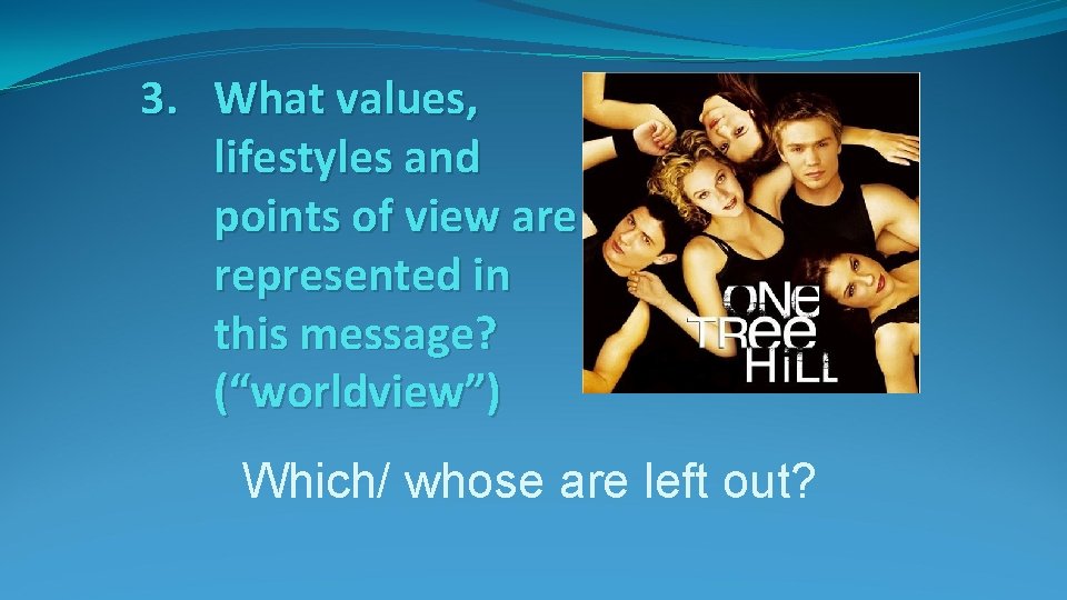 3. What values, lifestyles and points of view are represented in this message? (“worldview”)