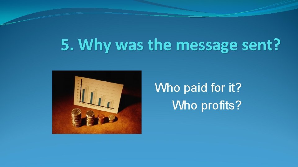 5. Why was the message sent? Who paid for it? Who profits? 