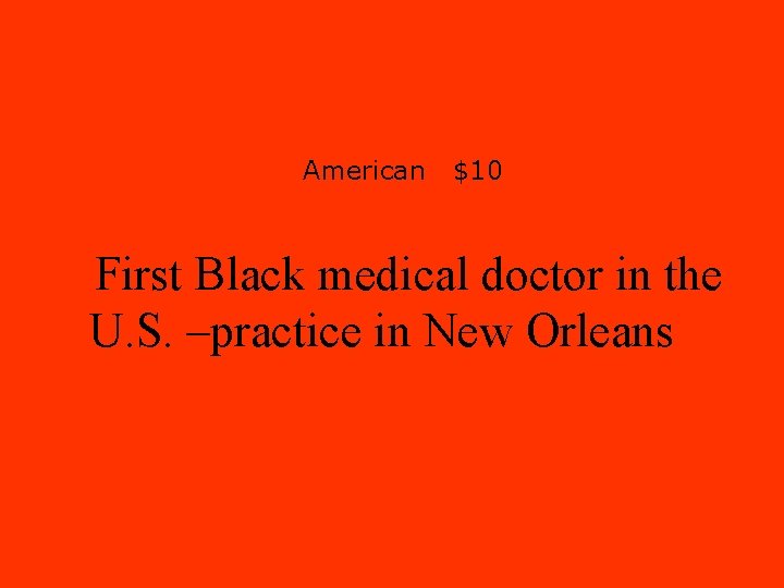 American $10 First Black medical doctor in the U. S. –practice in New Orleans