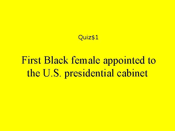 Quiz$1 First Black female appointed to the U. S. presidential cabinet 