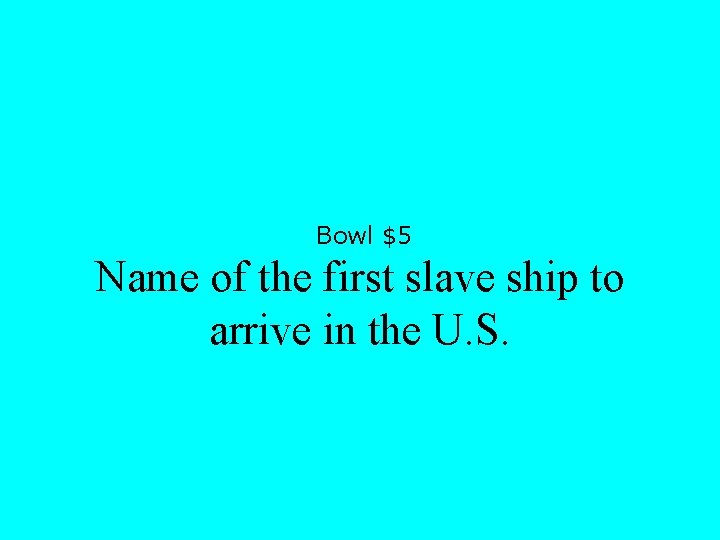 Bowl $5 Name of the first slave ship to arrive in the U. S.