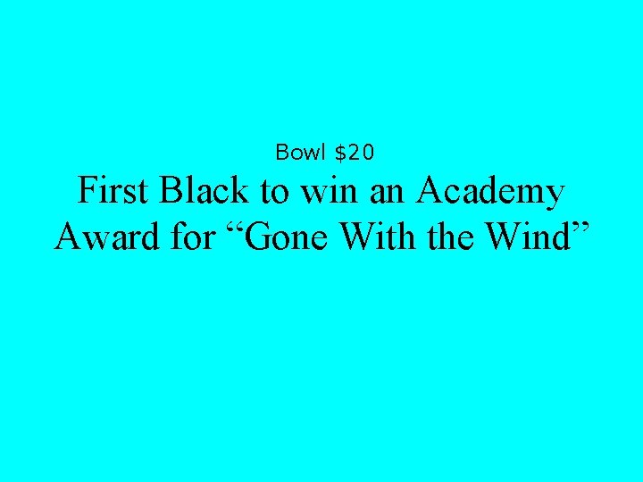 Bowl $20 First Black to win an Academy Award for “Gone With the Wind”