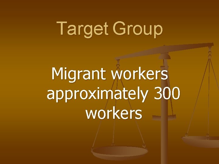 Target Group Migrant workers approximately 300 workers 