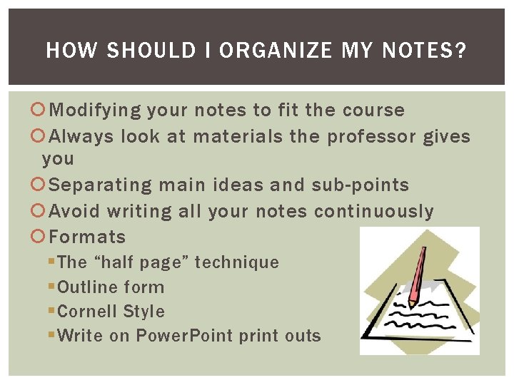 HOW SHOULD I ORGANIZE MY NOTES? Modifying your notes to fit the course Always