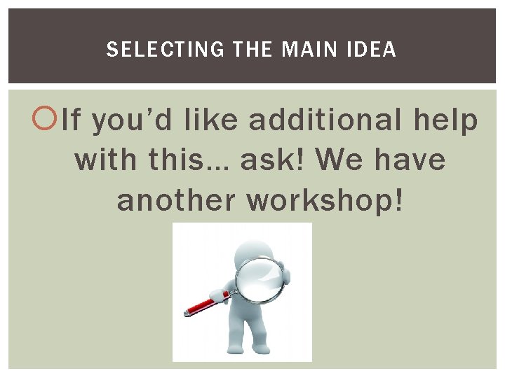 SELECTING THE MAIN IDEA If you’d like additional help with this… ask! We have