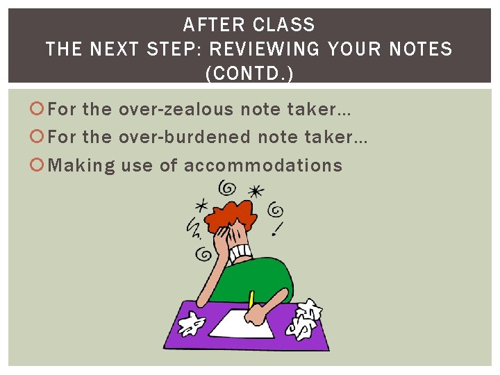 AFTER CLASS THE NEXT STEP: REVIEWING YOUR NOTES (CONTD. ) For the over-zealous note
