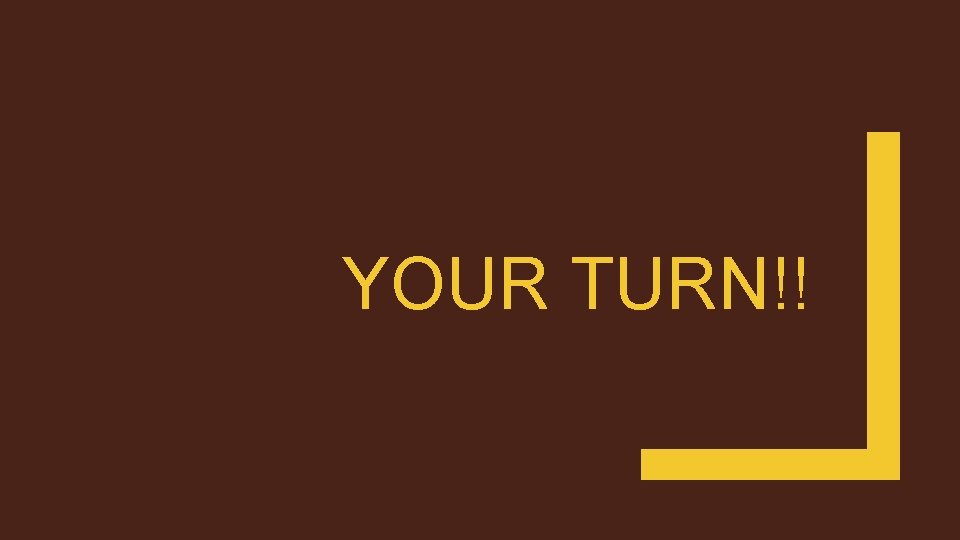 YOUR TURN!! 
