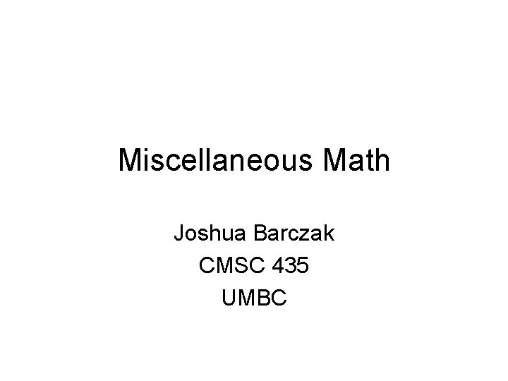 Miscellaneous Math Joshua Barczak CMSC 435 UMBC 