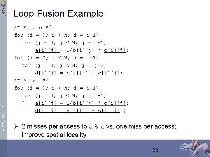 Loop Fusion Example Dr. Amr Talaat /* Before */ for (i = 0; i