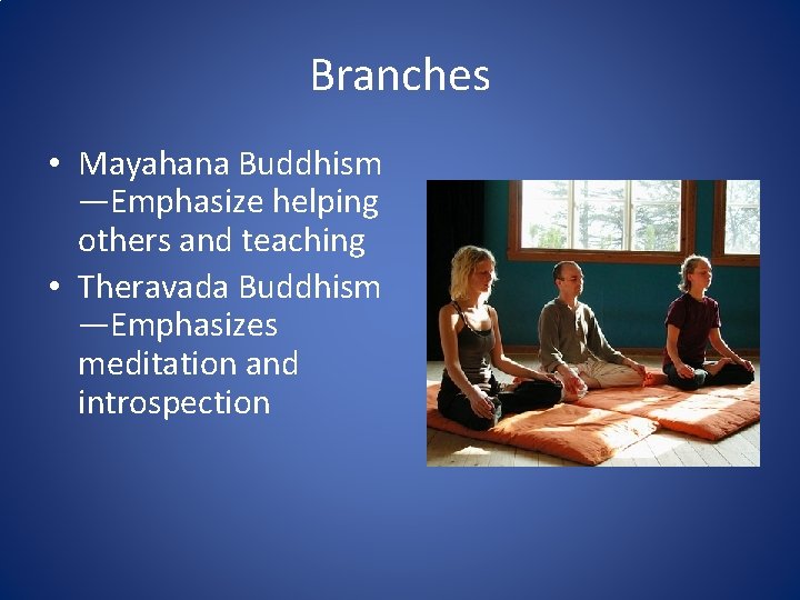 Branches • Mayahana Buddhism —Emphasize helping others and teaching • Theravada Buddhism —Emphasizes meditation
